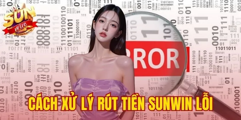 Cách Xử Lý Rút Tiền Sunwin Lỗi – Chẩn Đoán 3 Lý Do Chính